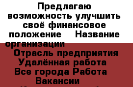 Предлагаю возможность улучшить своё финансовое положение. › Название организации ­ New Millennium › Отрасль предприятия ­ Удалённая работа - Все города Работа » Вакансии   . Костромская обл.,Вохомский р-н